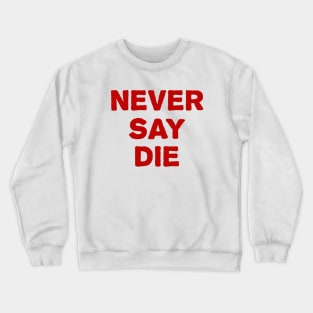 never say die Crewneck Sweatshirt